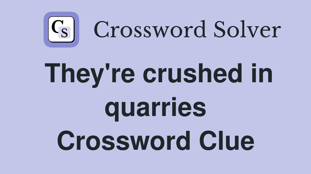 They're crushed in quarries Crossword Clue