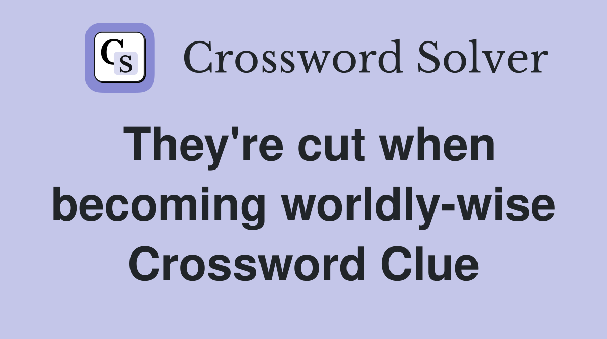 They're cut when becoming worldly-wise Crossword Clue
