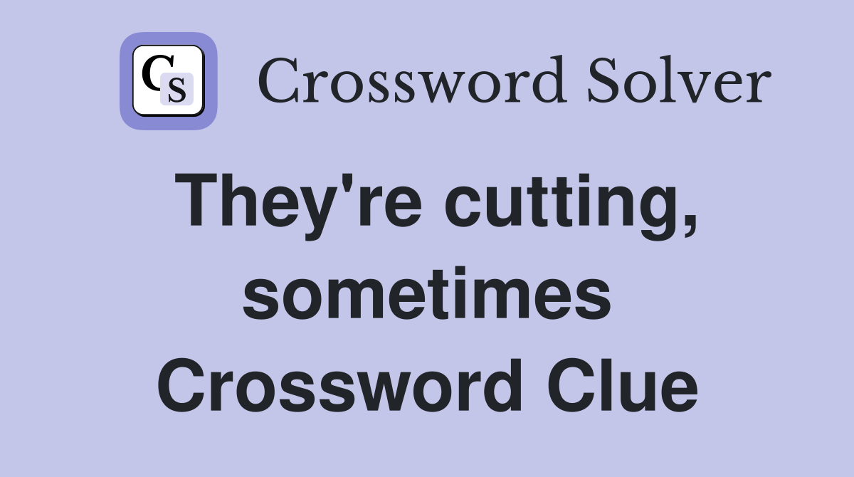 They're cutting, sometimes Crossword Clue