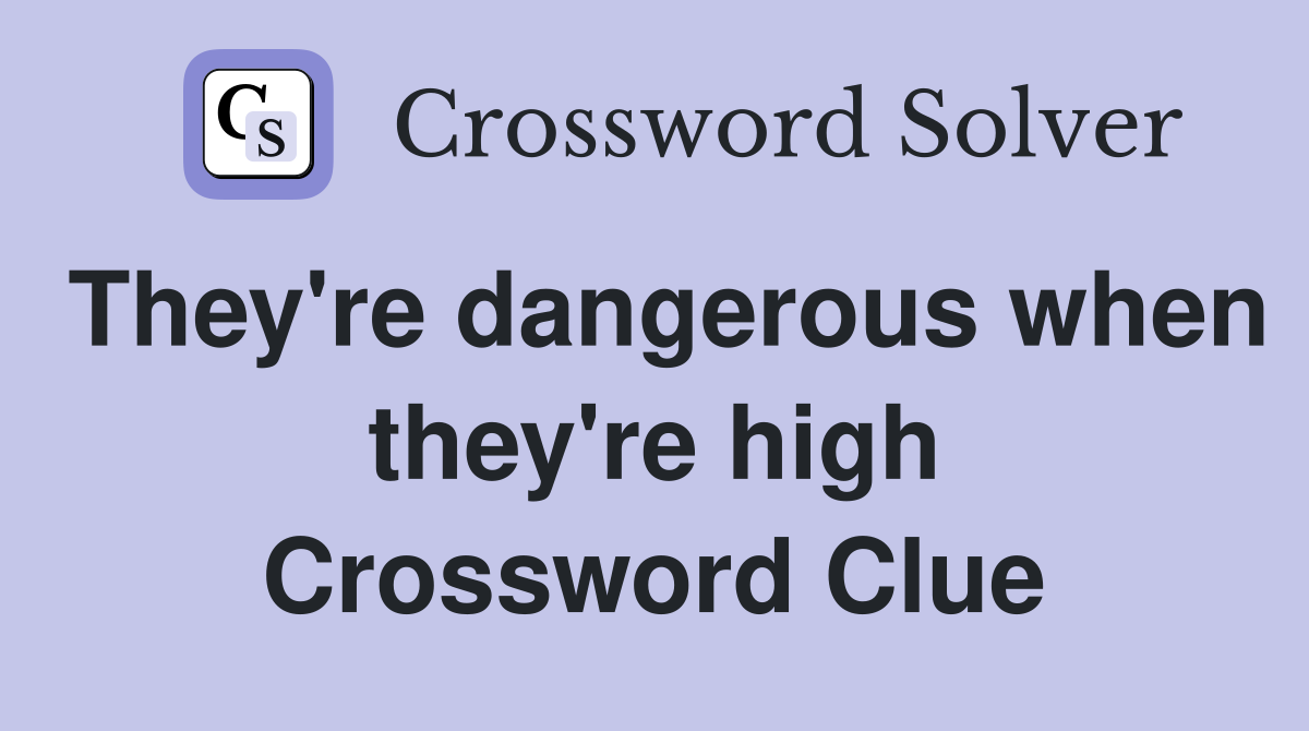 They're dangerous when they're high Crossword Clue