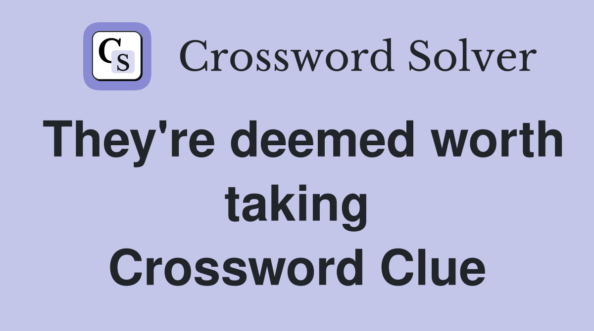 They're deemed worth taking Crossword Clue