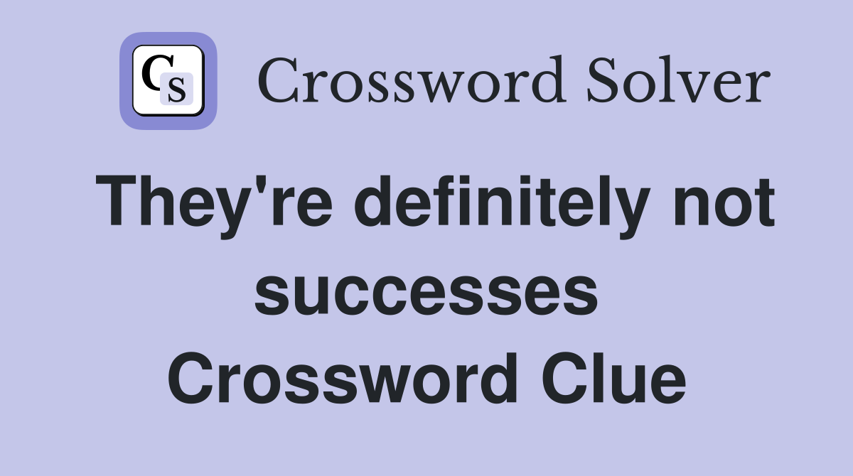 They're definitely not successes Crossword Clue