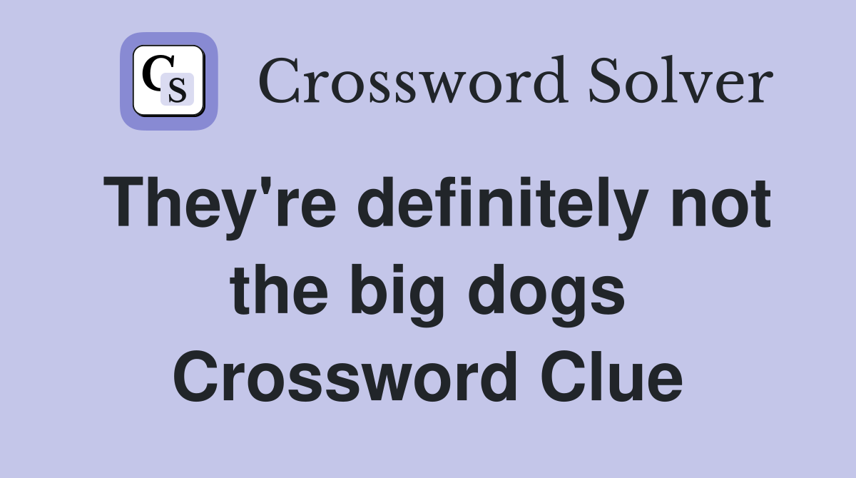 They're definitely not the big dogs Crossword Clue