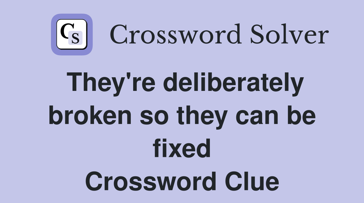 They're deliberately broken so they can be fixed Crossword Clue