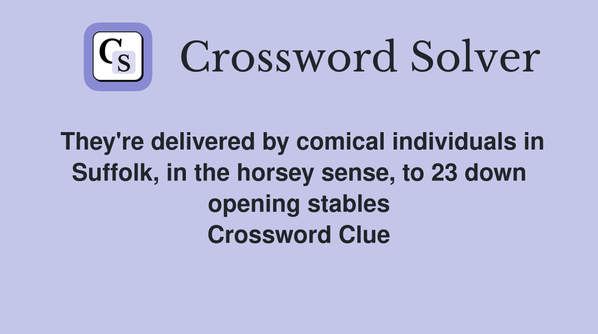They're delivered by comical individuals in Suffolk, in the horsey sense, to 23 down opening stables Crossword Clue
