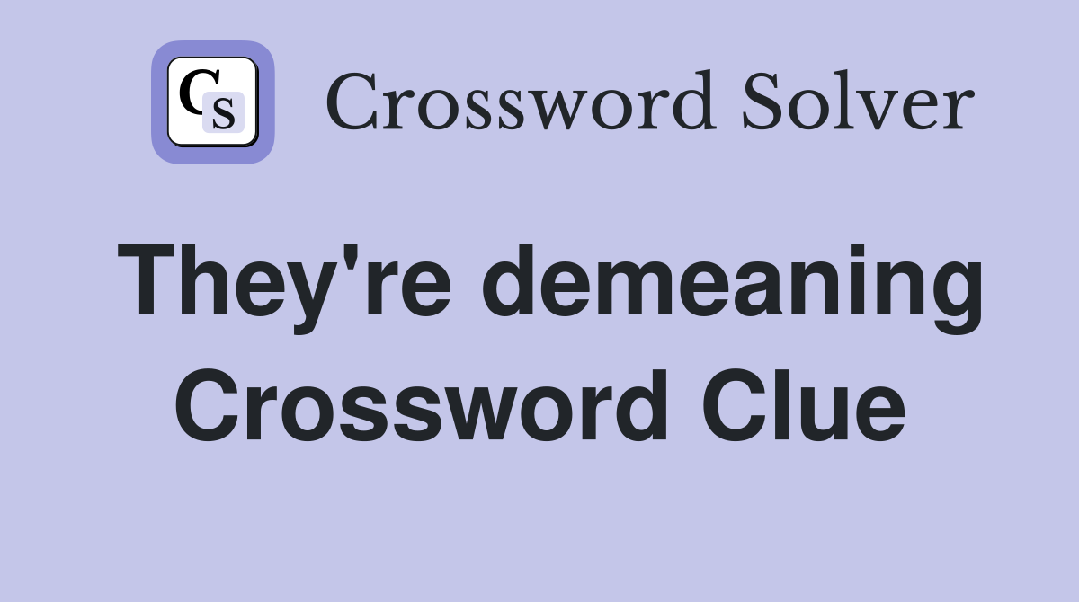 They're demeaning Crossword Clue