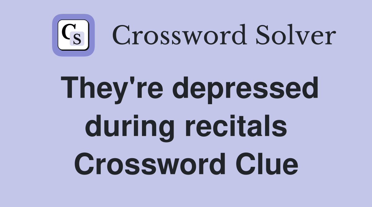 They're depressed during recitals Crossword Clue