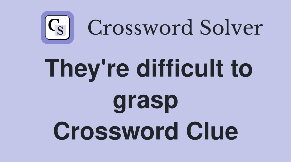 They're difficult to grasp Crossword Clue