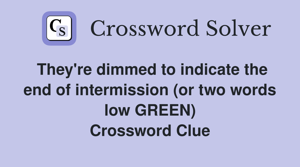 They're dimmed to indicate the end of intermission (or two words low GREEN) Crossword Clue