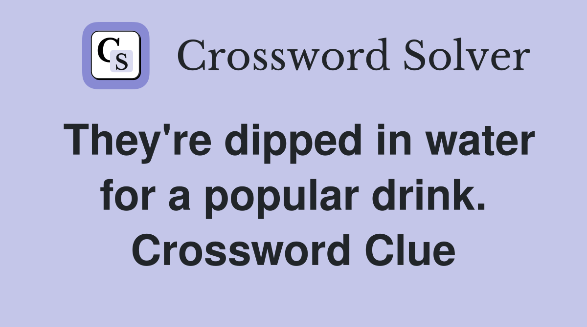 They're dipped in water for a popular drink. Crossword Clue