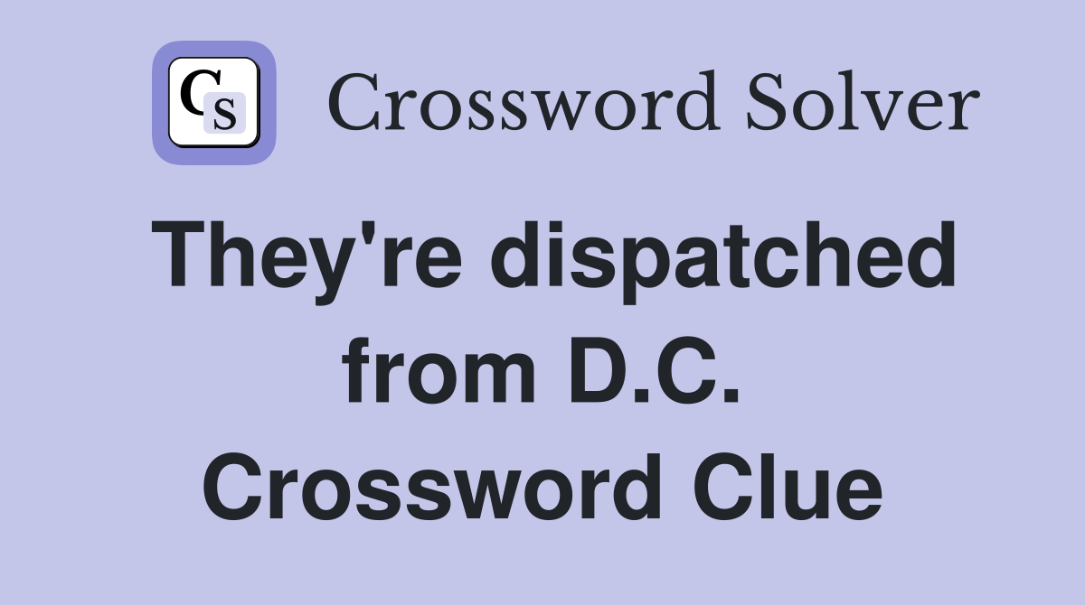 They're dispatched from D.C. Crossword Clue