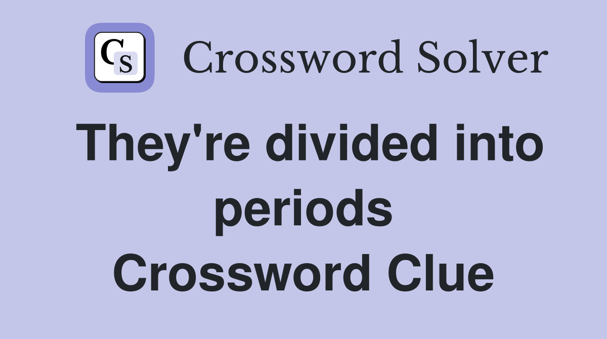They're divided into periods Crossword Clue