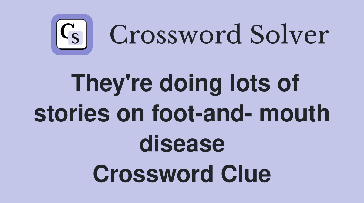 They're doing lots of stories on foot-and- mouth disease Crossword Clue