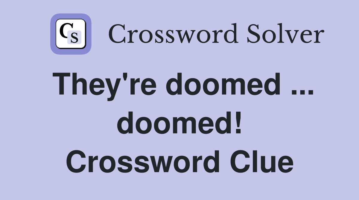 They're doomed ... doomed! Crossword Clue