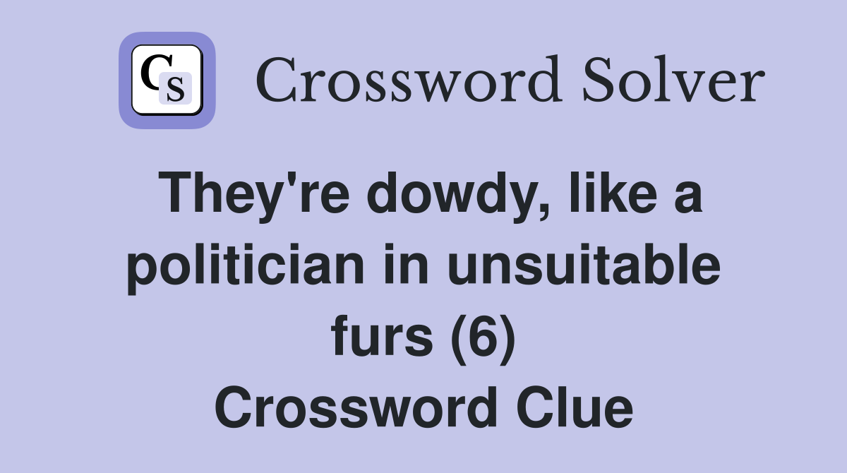 They're dowdy, like a politician in unsuitable furs (6) Crossword Clue
