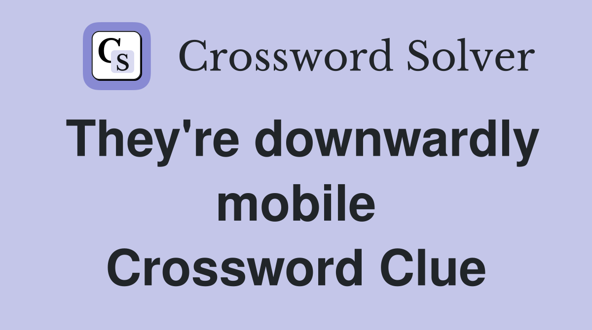 They're downwardly mobile Crossword Clue
