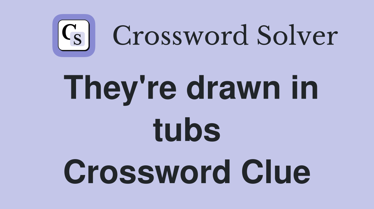They're drawn in tubs Crossword Clue