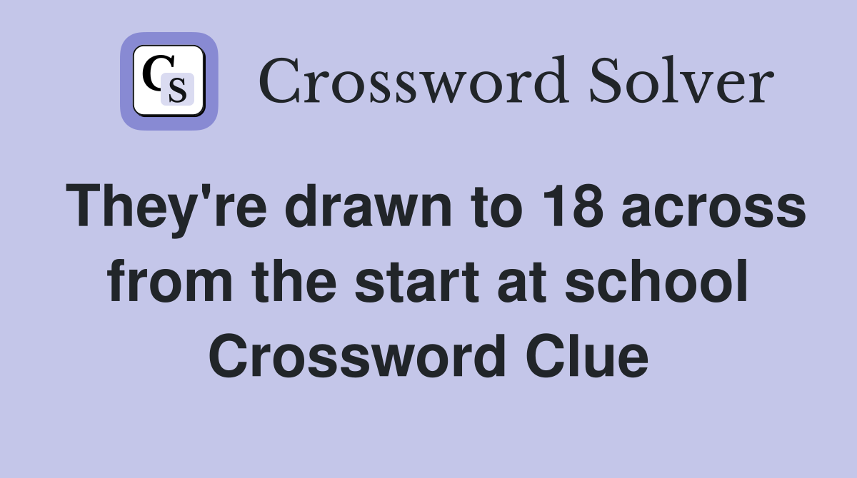 They're drawn to 18 across from the start at school Crossword Clue