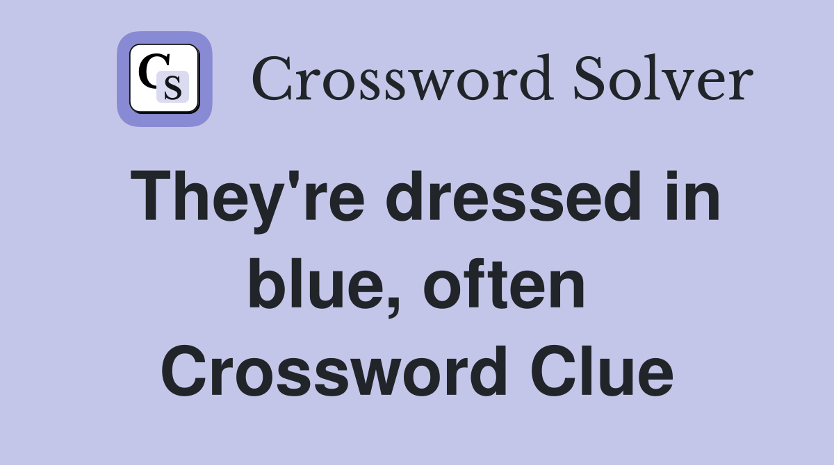 They're dressed in blue, often Crossword Clue