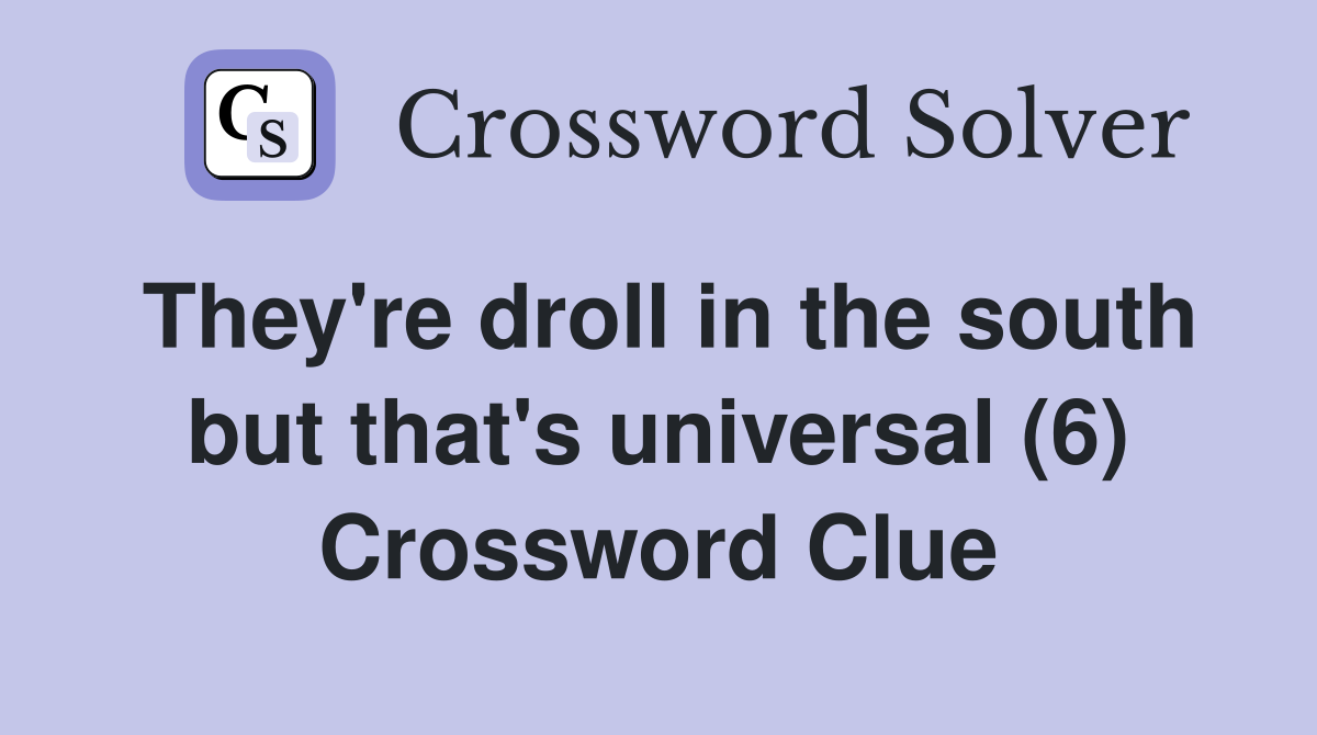 They're droll in the south but that's universal (6) Crossword Clue