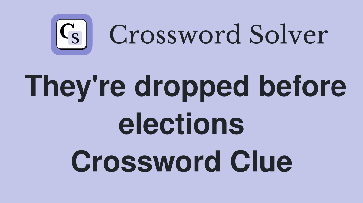 They're dropped before elections Crossword Clue