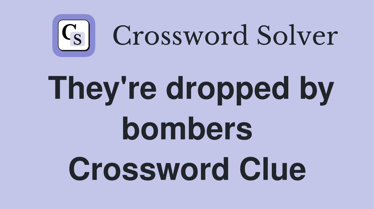 They're dropped by bombers Crossword Clue