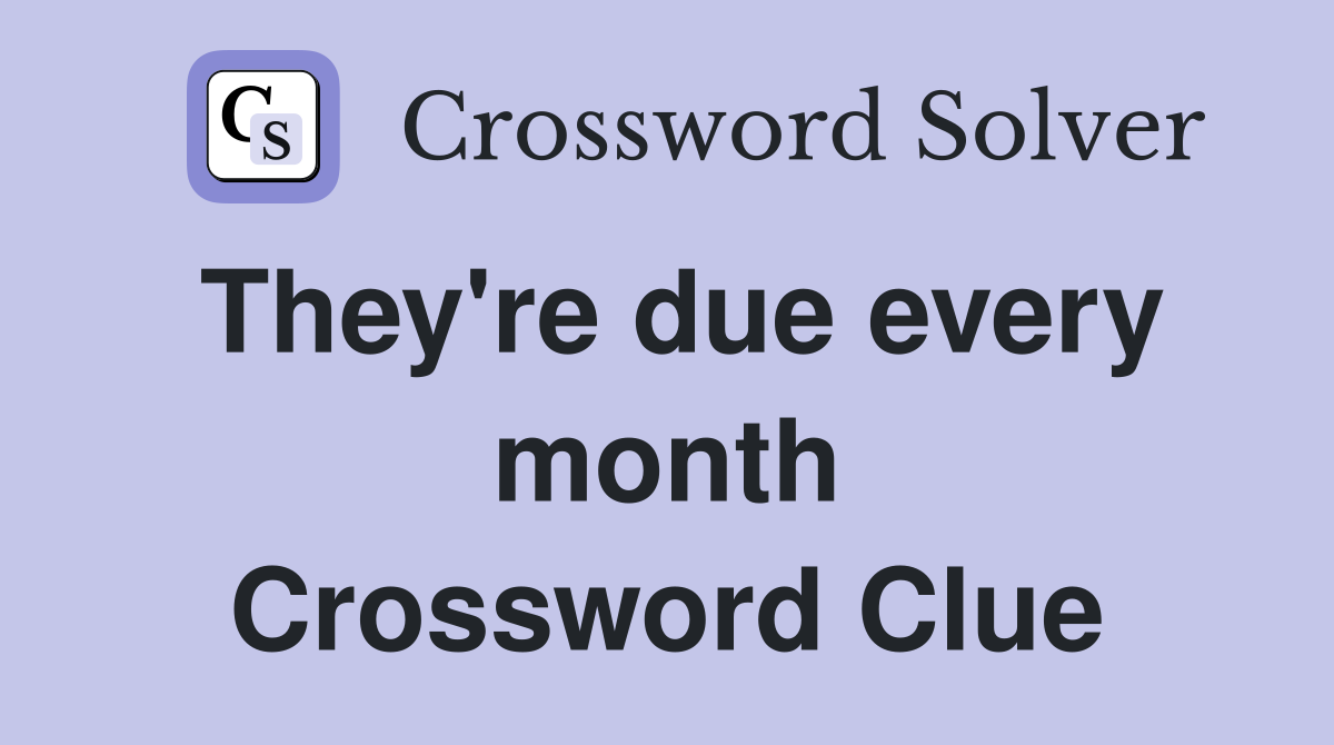 They're due every month Crossword Clue