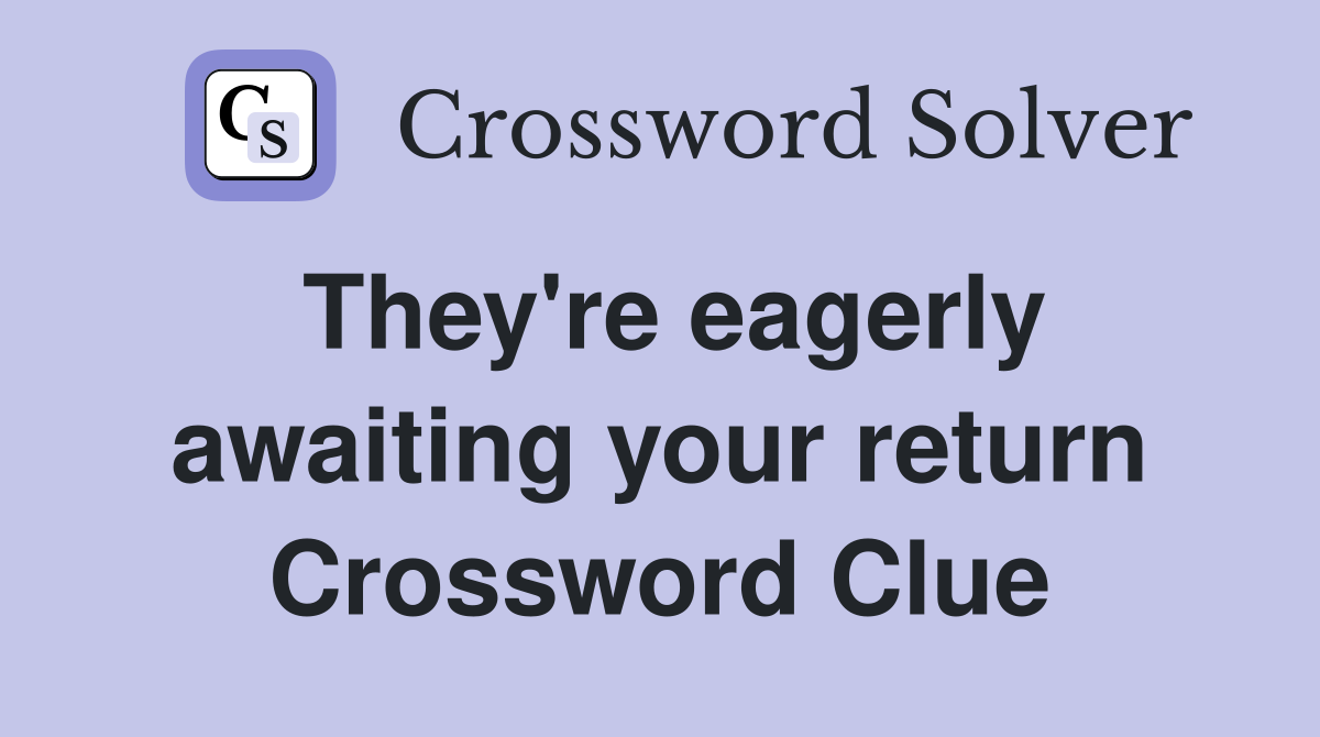 They're eagerly awaiting your return Crossword Clue