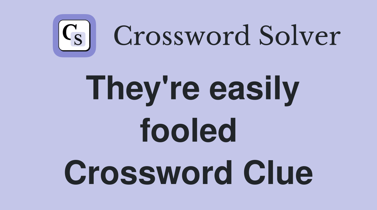 They're easily fooled Crossword Clue