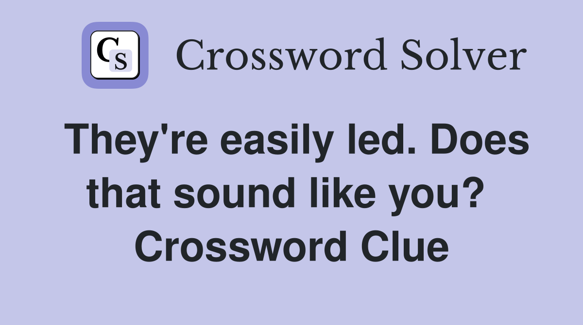 They're easily led. Does that sound like you?  Crossword Clue