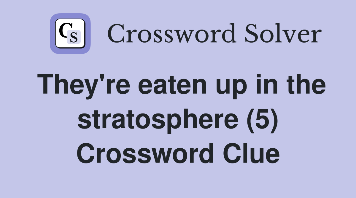They're eaten up in the stratosphere (5) Crossword Clue