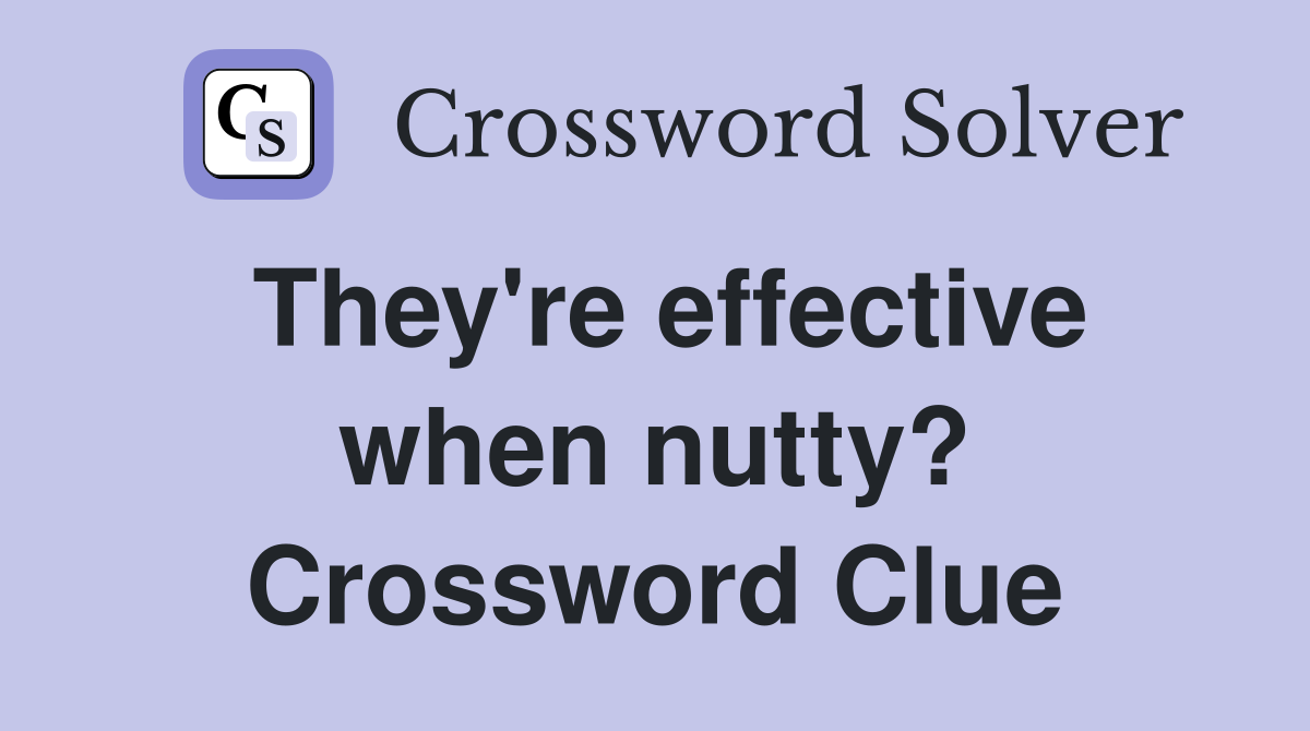 They're effective when nutty? Crossword Clue