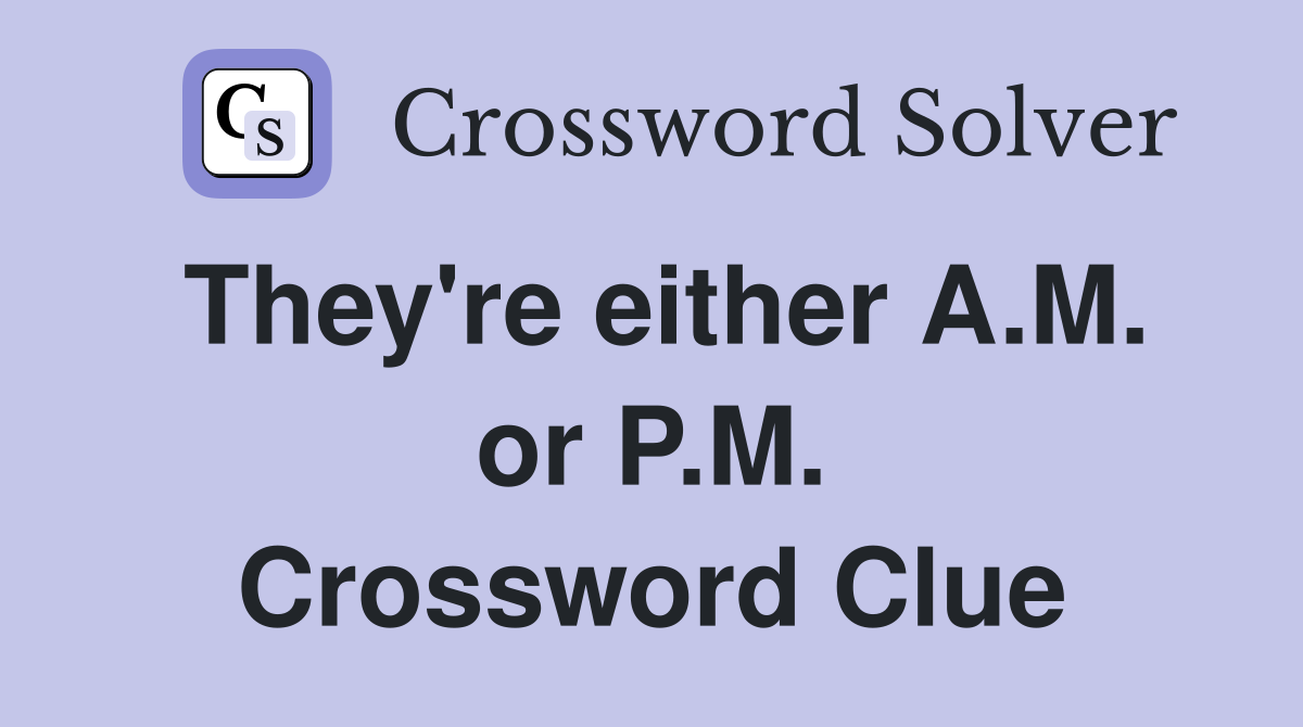 They're either A.M. or P.M. Crossword Clue