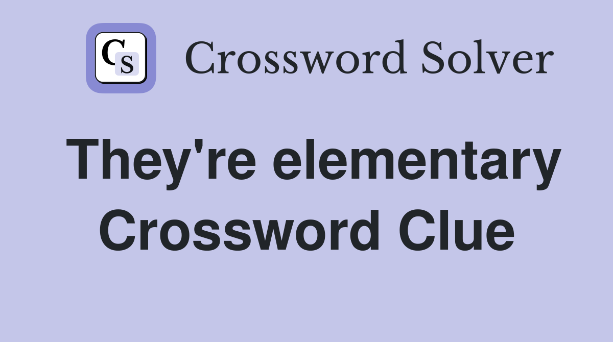 They're elementary Crossword Clue