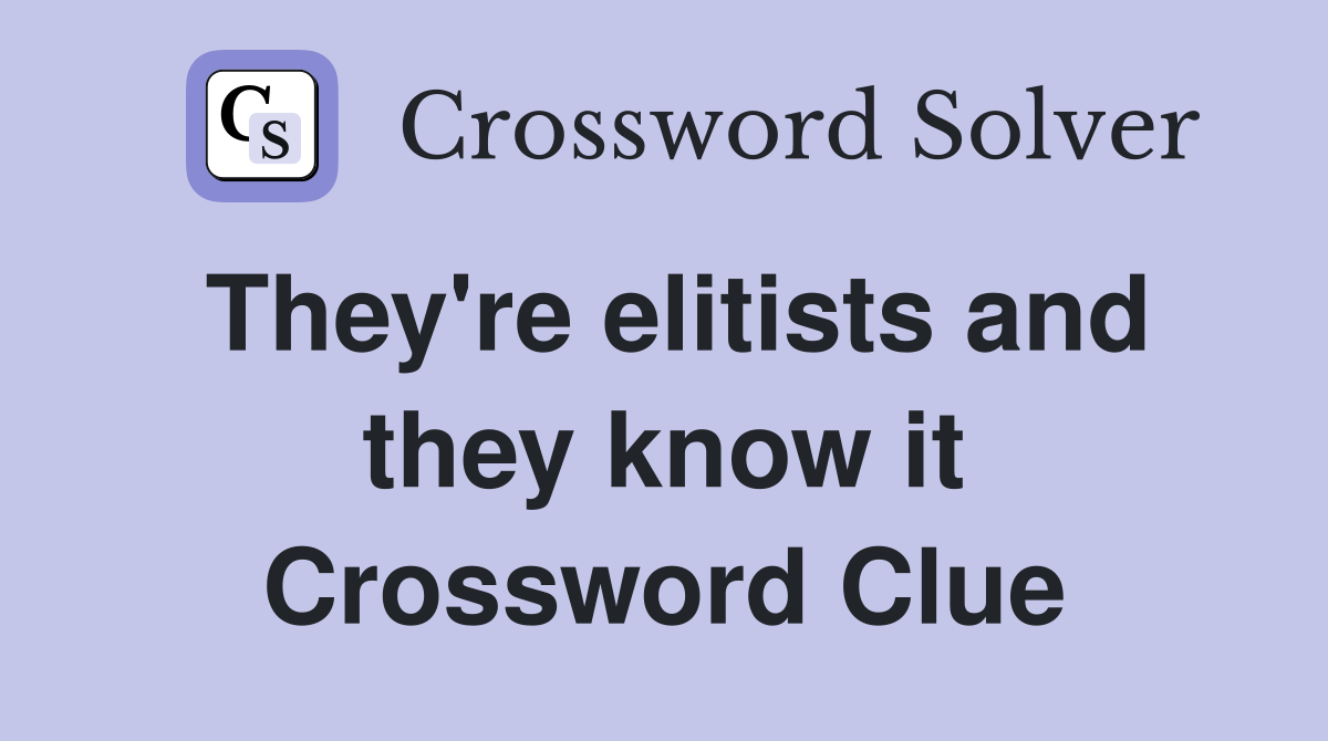 They're elitists and they know it Crossword Clue