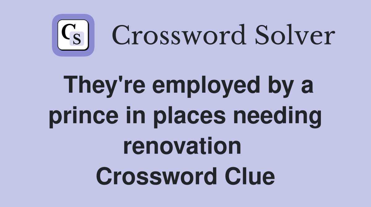 They're employed by a prince in places needing renovation  Crossword Clue