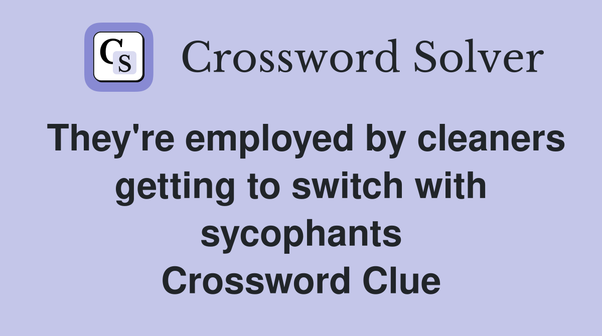 They're employed by cleaners getting to switch with sycophants Crossword Clue