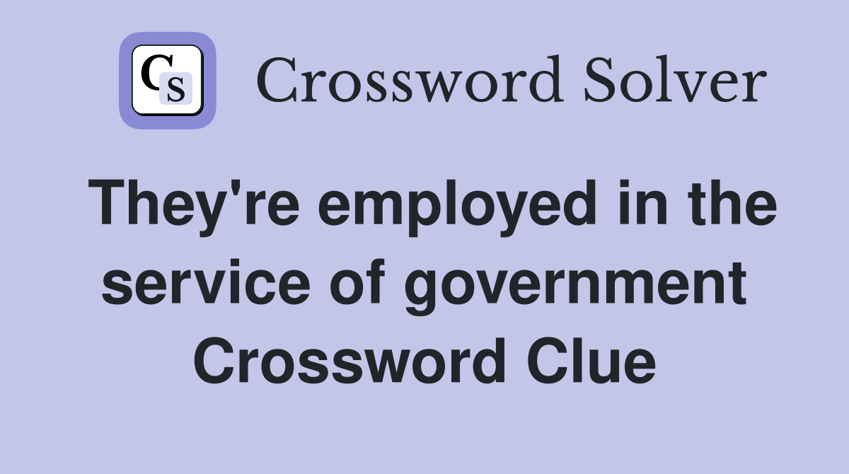 They're employed in the service of government Crossword Clue