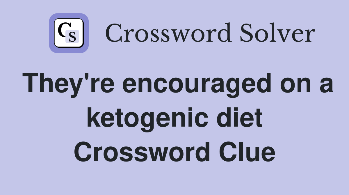 They're encouraged on a ketogenic diet Crossword Clue