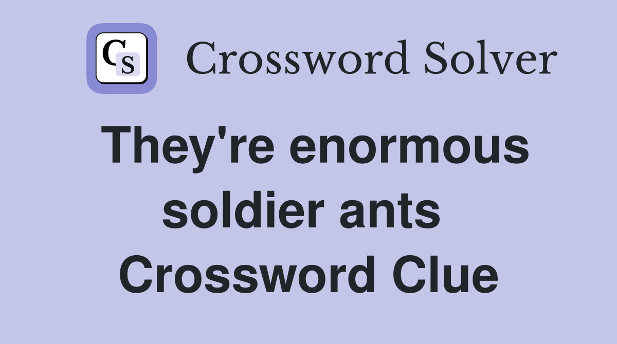 They're enormous soldier ants  Crossword Clue