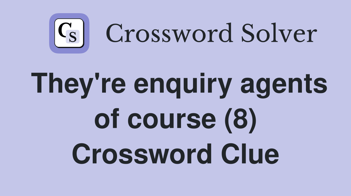 They're enquiry agents of course (8) Crossword Clue