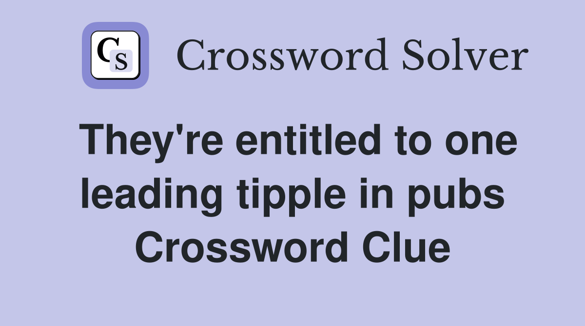 They're entitled to one leading tipple in pubs Crossword Clue