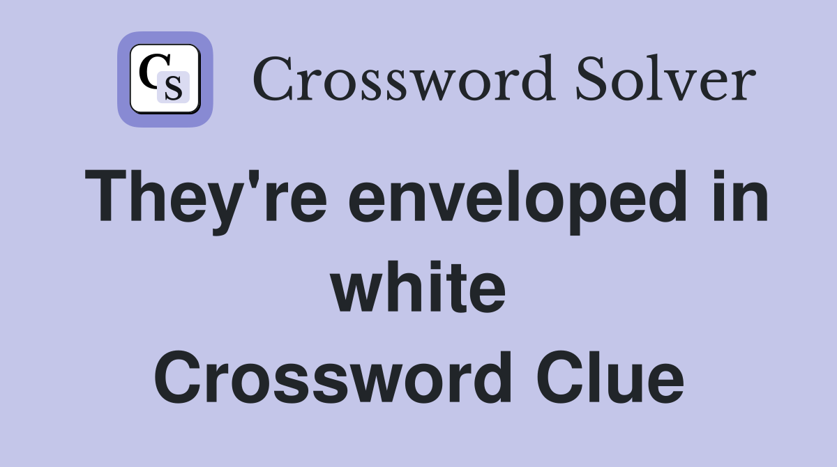 They're enveloped in white Crossword Clue