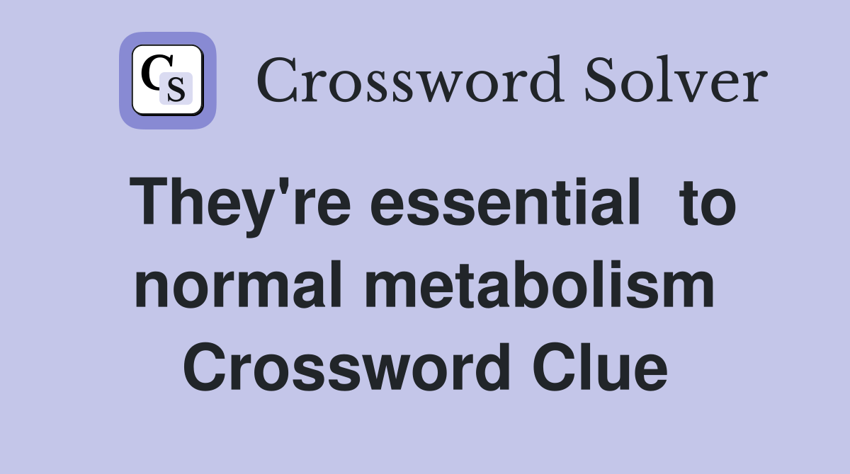 They're essential  to normal metabolism Crossword Clue