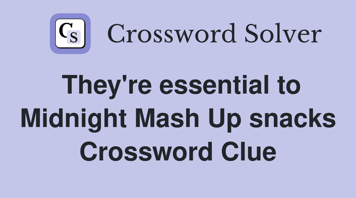 They're essential to Midnight Mash Up snacks Crossword Clue