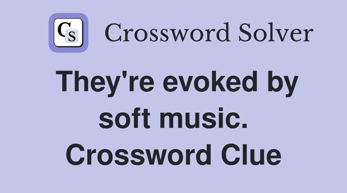 They're evoked by soft music. Crossword Clue