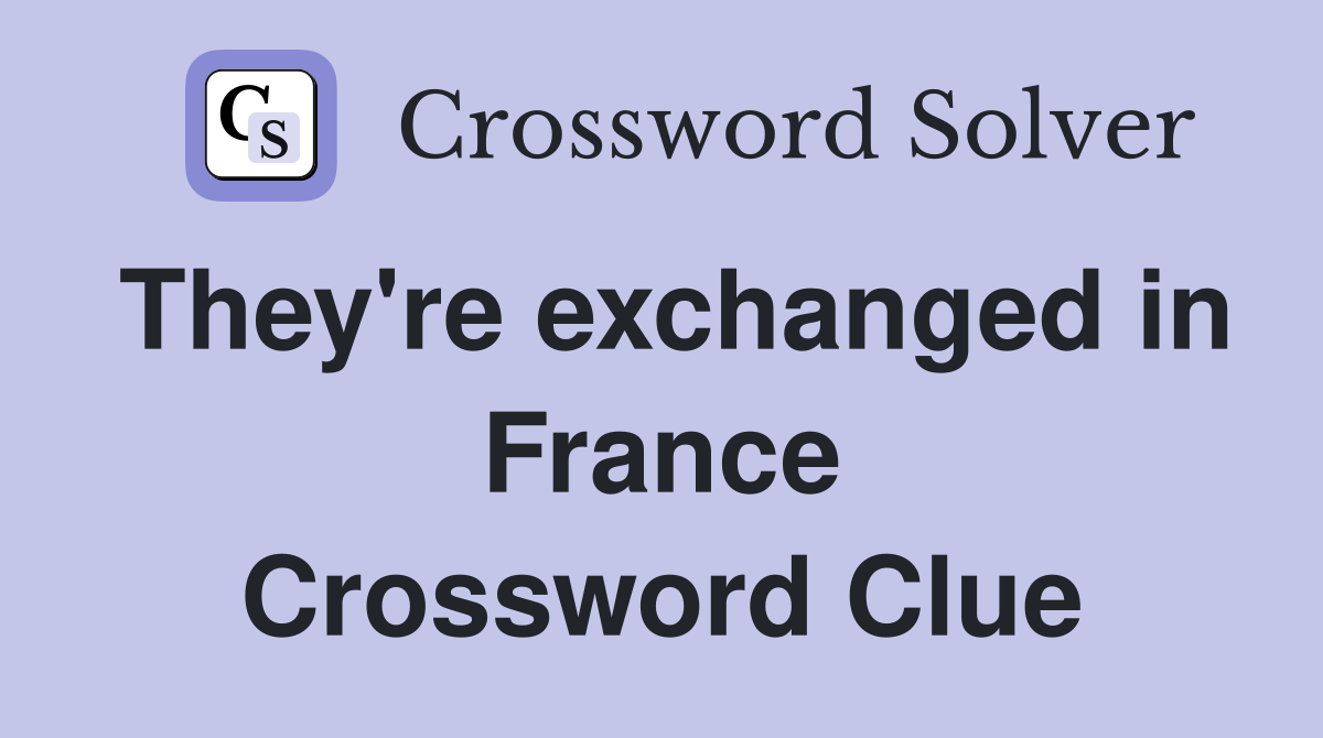 They're exchanged in France Crossword Clue