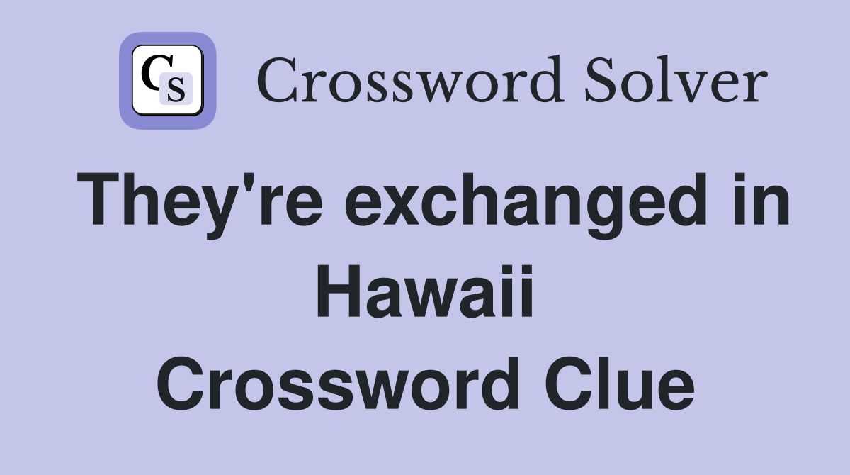They're exchanged in Hawaii Crossword Clue