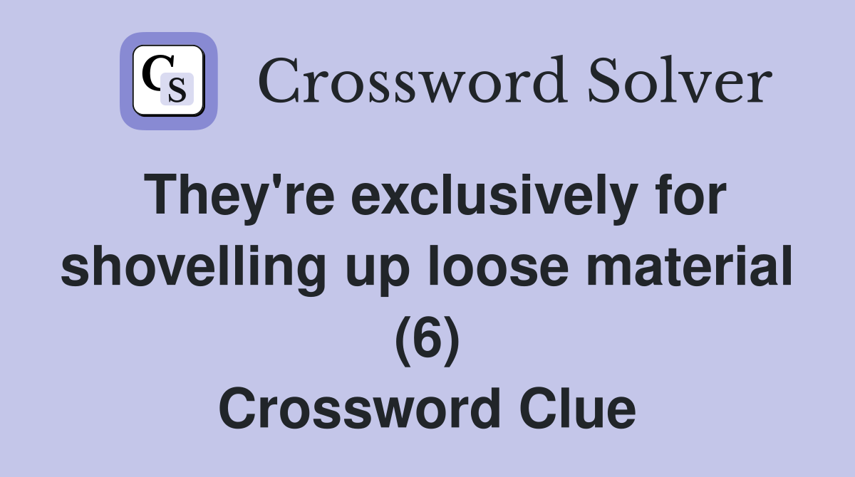 They're exclusively for shovelling up loose material (6) Crossword Clue