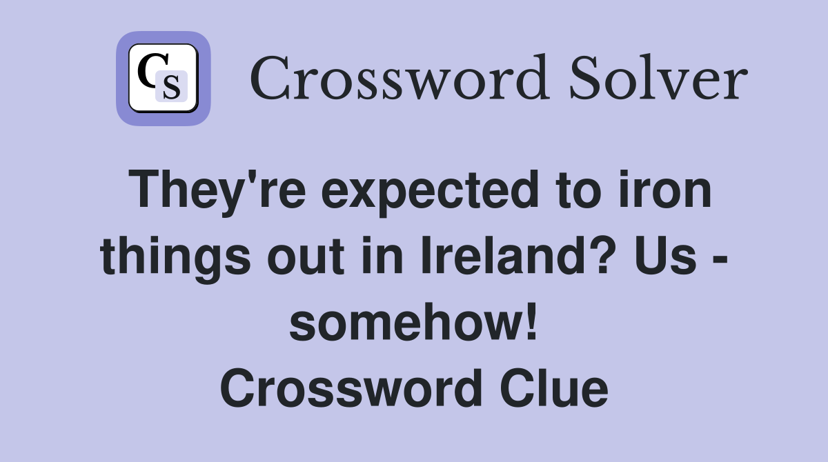 They're expected to iron things out in Ireland? Us - somehow! Crossword Clue